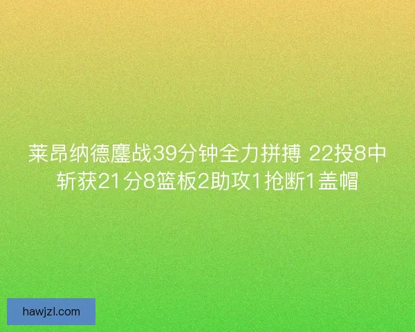 莱昂纳德鏖战39分钟全力拼搏 22投8中斩获21分8篮板2助攻1抢断1盖帽